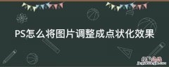 PS怎么将图片调整成点状化效果 ps怎么把点改成像素