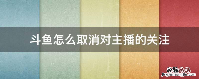 斗鱼怎么取消对主播的关注 斗鱼怎能取消关注