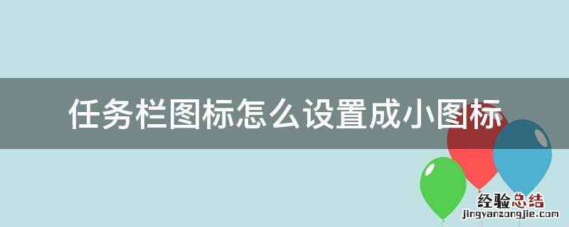 任务栏显示小图标怎么设置 任务栏图标怎么设置成小图标
