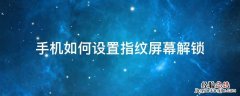手机怎么设置指纹解锁 手机如何设置指纹屏幕解锁