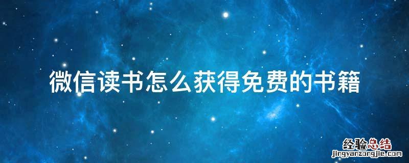 微信读书怎么获得免费的书籍 微信读书里的书是免费的吗
