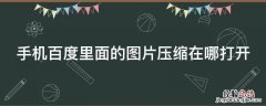 百度照片压缩文件 手机百度里面的图片压缩在哪打开