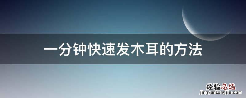 一分钟快速发木耳的方法 最快发木耳的方法