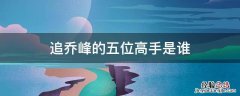 乔峰对三大高手 追乔峰的五位高手是谁