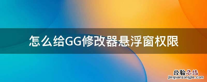 怎么给GG修改器悬浮窗权限 gg修改器隐藏了悬浮窗后怎么调出来
