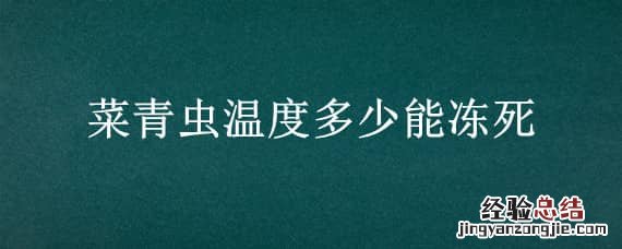 菜青虫什么温度下会死亡 菜青虫温度多少能冻死