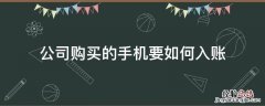 公司买手机可以入账吗 公司购买的手机要如何入账