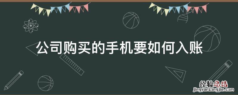 公司买手机可以入账吗 公司购买的手机要如何入账