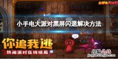 小手电大派对黑屏闪退怎么办 派对大作战闪退