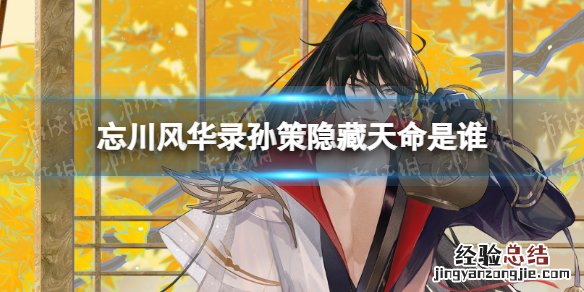 忘川风华录 孙策 忘川风华录孙策隐藏天命是谁