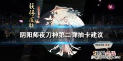 阴阳师夜刀神第二弹抽卡建议 阴阳师晚上抽卡