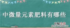 中微量元素肥料有哪些 中微量元素肥料有哪些元素