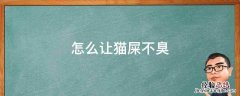 有什么办法可以让猫屎不臭 怎么让猫屎不臭