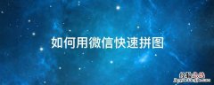 微信怎么拼图 如何用微信快速拼图