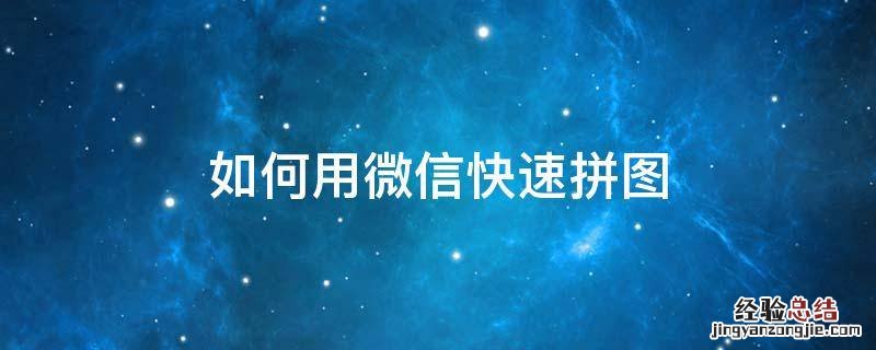 微信怎么拼图 如何用微信快速拼图