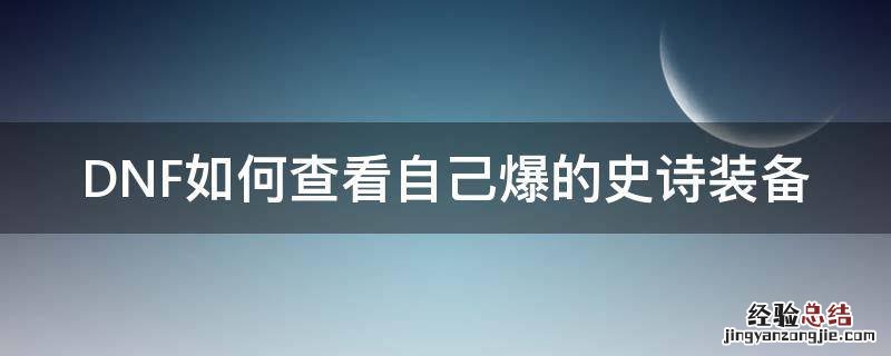 dnf怎么看自己爆过的史诗 DNF如何查看自己爆的史诗装备