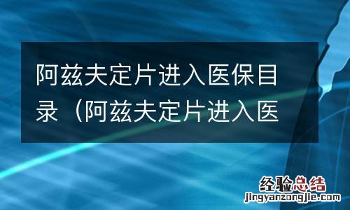 阿兹夫定片进入医保目录了吗 阿兹夫定片进入医保目录