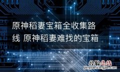 原神稻妻宝箱全收集路线 原神稻妻难找的宝箱