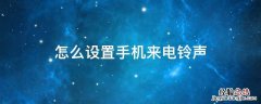 怎么设置手机来电铃声 怎么设置手机来电铃声歌曲