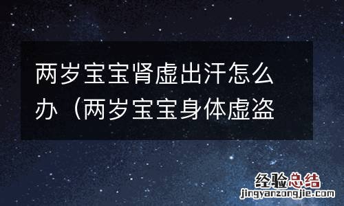 两岁宝宝身体虚盗汗怎么调 两岁宝宝肾虚出汗怎么办