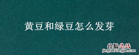 黄豆和绿豆怎么发芽的 黄豆和绿豆怎么发芽