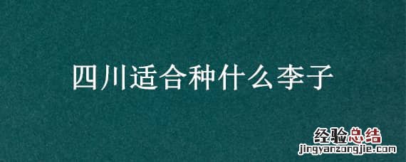 适合四川种植的李子品种 四川适合种什么李子