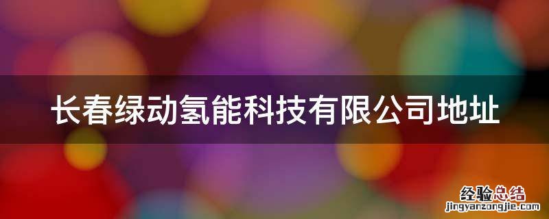 长春绿动氢能科技有限公司 长春绿动氢能科技有限公司地址