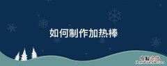 加热棒怎么用? 如何制作加热棒