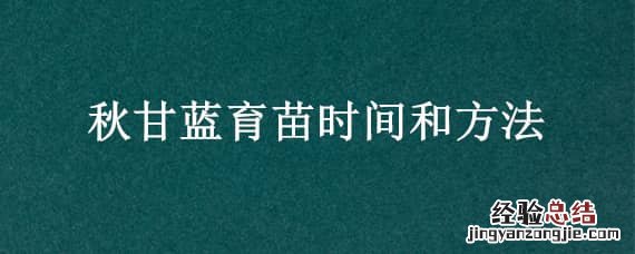 春季甘蓝育苗期需多少天 秋甘蓝育苗时间和方法
