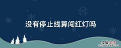 没有停止线算闯红灯吗 停止线不清楚算闯红灯吗