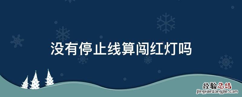 没有停止线算闯红灯吗 停止线不清楚算闯红灯吗