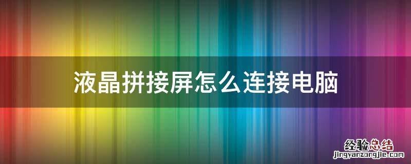 电脑屏幕怎么拼接 液晶拼接屏怎么连接电脑