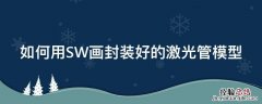 如何用SW画封装好的激光管模型 sw激光切割管材绘制