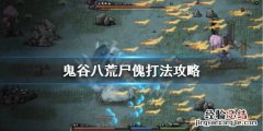 鬼谷八荒血傀打不过 鬼谷八荒尸傀怎么打