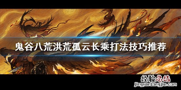 鬼谷八荒长乘在哪 鬼谷八荒洪荒孤云长乘怎么打