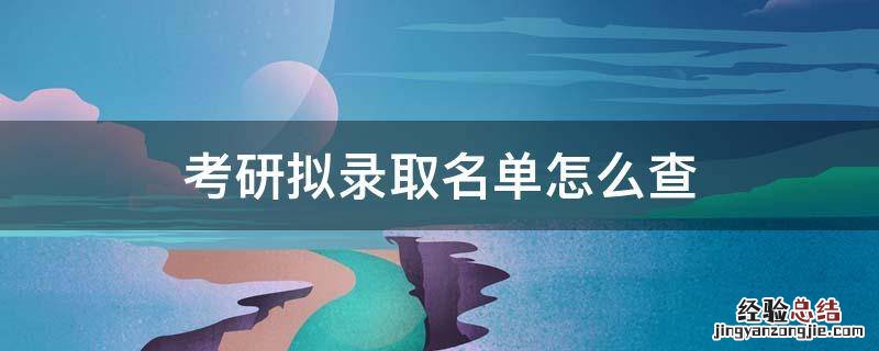 考研拟录取名单怎么查 研招网如何查拟录取名单