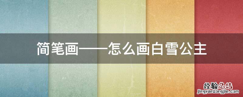 简笔画——怎么画白雪公主 白雪公主怎么画 简笔画