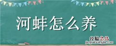 自己在河里捡的河蚌怎么养 河蚌怎么养