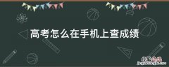 高考怎么在手机上查成绩 手机上怎么查高考成绩?