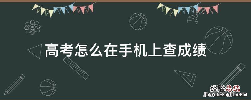 高考怎么在手机上查成绩 手机上怎么查高考成绩?