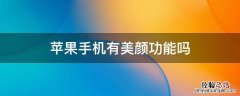 苹果手机有美颜功能吗 苹果手机能美颜吗?