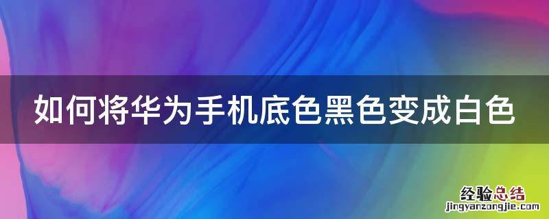 如何将华为手机底色黑色变成白色 华为手机怎么黑色底