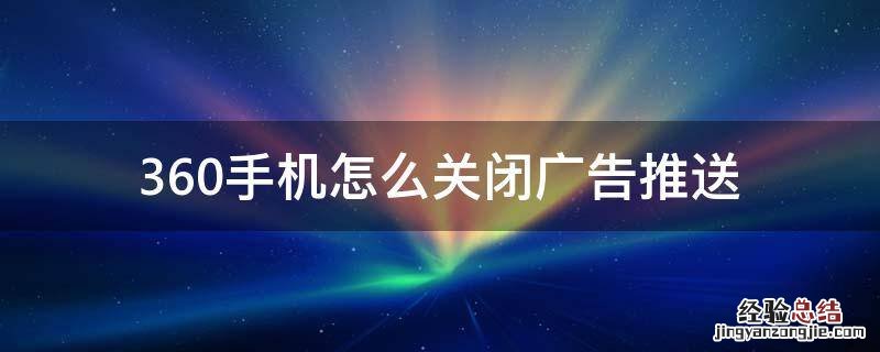 360怎么设置阻止广告推送 360手机怎么关闭广告推送