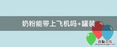 奶粉能带上飞机吗 铁罐奶粉能带上飞机吗