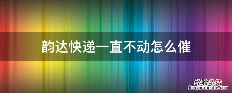 韵达快递一直不动怎么催 韵达快递能催吗