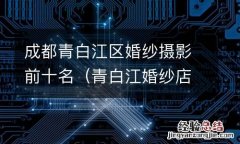 青白江婚纱店 成都青白江区婚纱摄影前十名