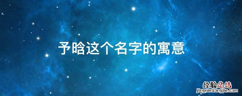 晗语作为名字的寓意 予晗这个名字的寓意