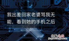 我出差回家老婆骂我无能，看到她的手机之后，我提出了离婚