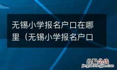 无锡小学报名户口在哪里报名 无锡小学报名户口在哪里