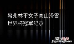 希弗林平女子高山滑雪世界杯冠军纪录